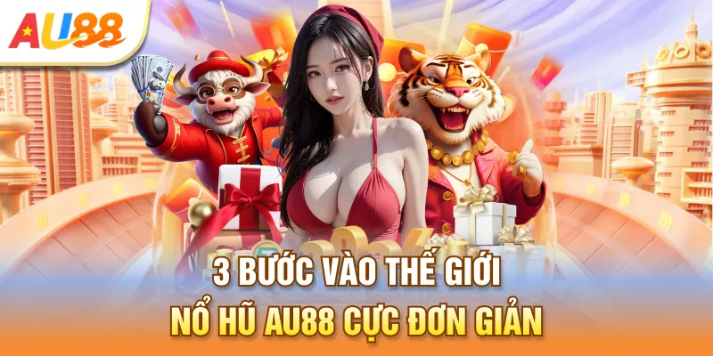 3 bước vào thế giới nổ hũ Au888 cực đơn giản