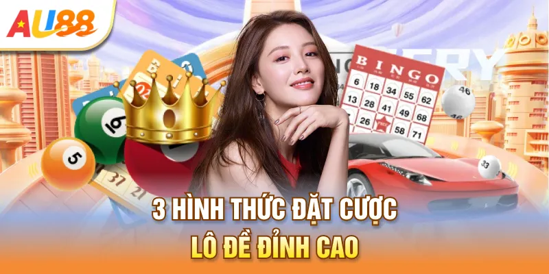 3 hình thức đặt cược lô đề đỉnh cao
