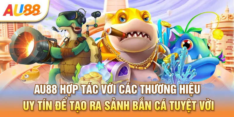 Au888 hợp tác với các thương hiệu uy tín để tạo ra sảnh bắn cá tuyệt vời