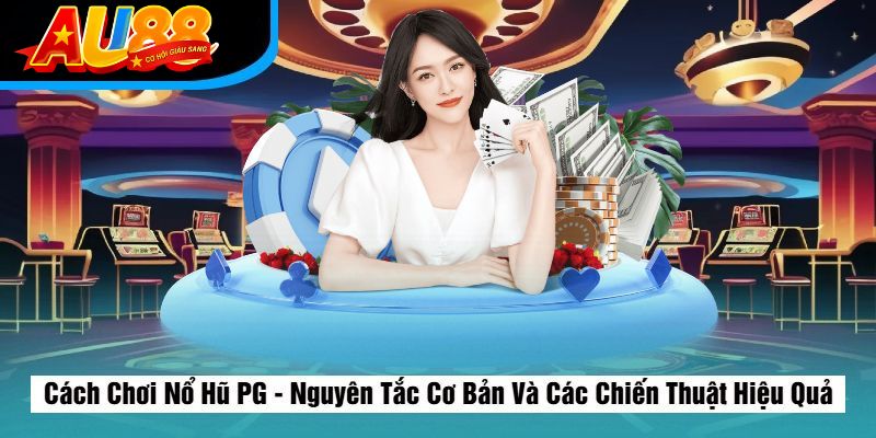 Cách Chơi Nổ Hũ PG – Nguyên Tắc Cơ Bản Và Các Chiến Thuật Hiệu Quả