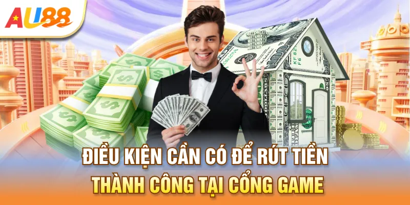 Điều kiện cần có để rút tiền thành công tại cổng game