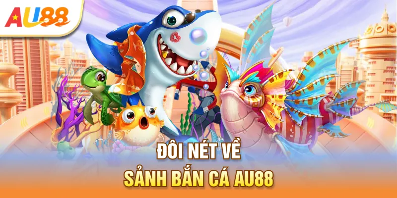 Đôi nét về sảnh Bắn cá Au888