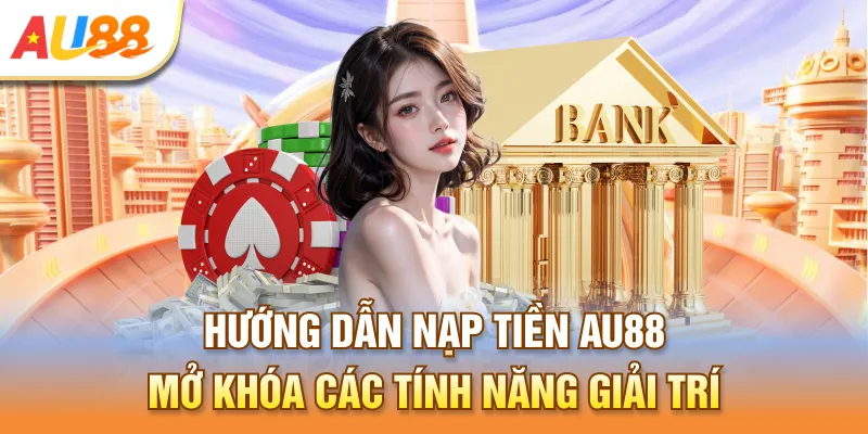Hướng dẫn nạp tiền Au888 mở khóa các tính năng giải trí