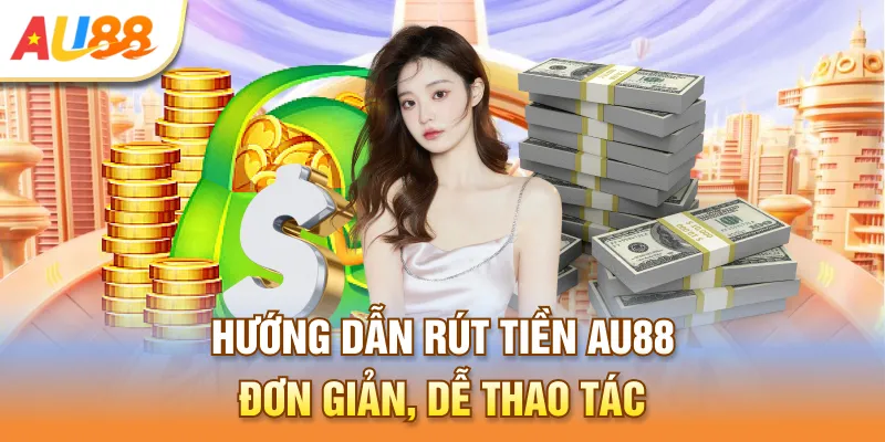 Hướng dẫn rút tiền Au888 đơn giản, dễ thao tác