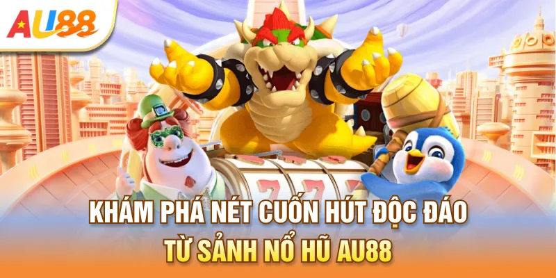 Khám phá nét cuốn hút độc đáo từ sảnh nổ hũ Au888