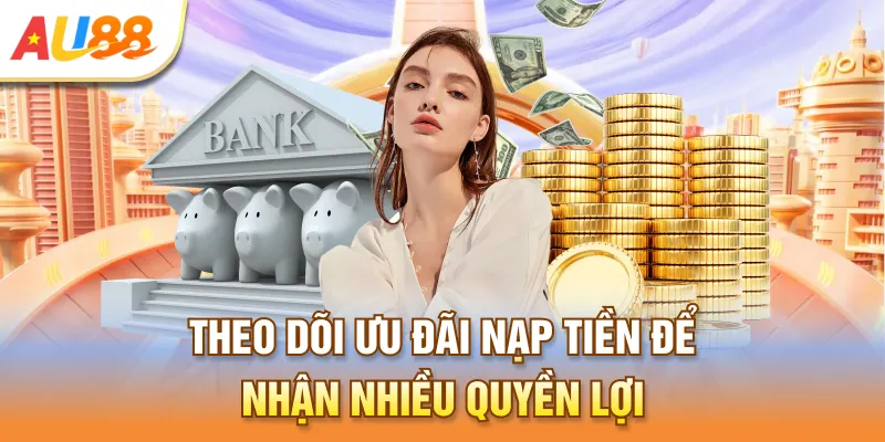 Theo dõi ưu đãi nạp tiền để nhận nhiều quyền lợi