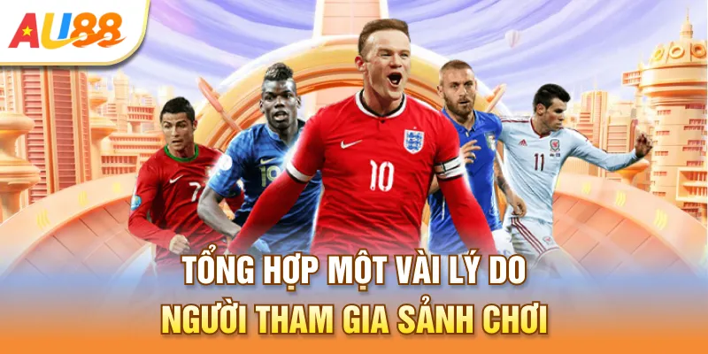 Tổng hợp một vài lý do người tham gia sảnh chơi