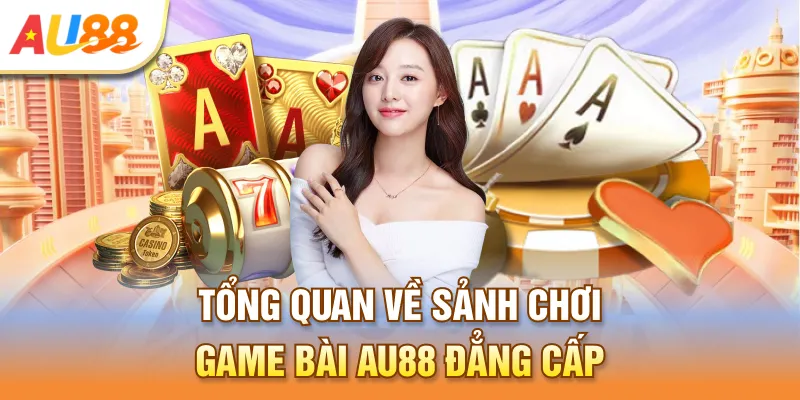 Tổng quan về sảnh chơi game bài Au888 đẳng cấp