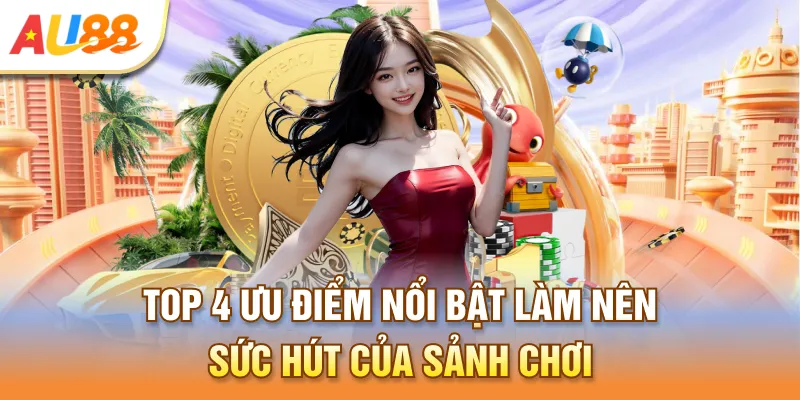 Top 4 ưu điểm nổi bật làm nên sức hút của sảnh chơi